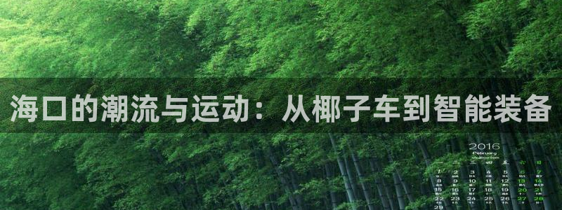 南宫大舞台官网下载平台注册要钱吗:海口的潮流与运动:从椰子车